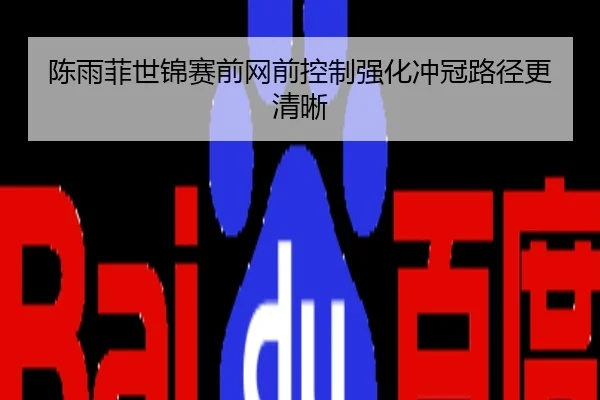 陈雨菲世锦赛前网前控制强化冲冠路径更清晰