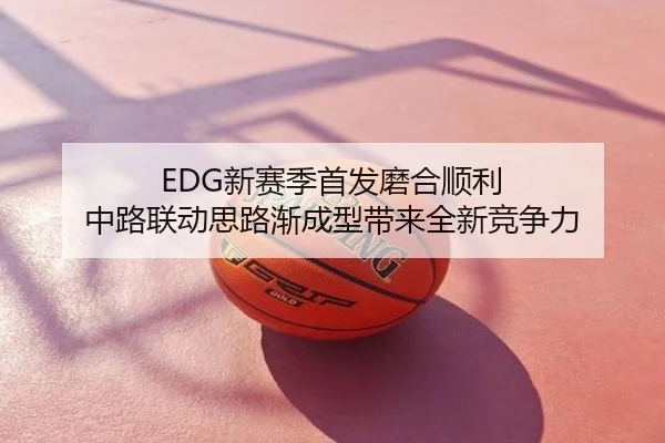 EDG新赛季首发磨合顺利 中路联动思路渐成型带来全新竞争力