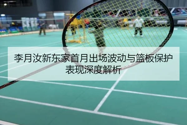 李月汝新东家首月出场波动与篮板保护表现深度解析