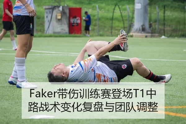 Faker带伤训练赛登场T1中路战术变化复盘与团队调整