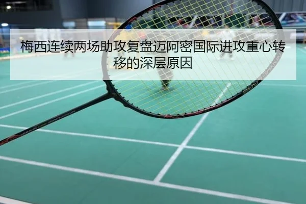 梅西连续两场助攻复盘迈阿密国际进攻重心转移的深层原因