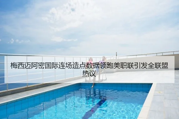 梅西迈阿密国际连场造点数据领跑美职联引发全联盟热议